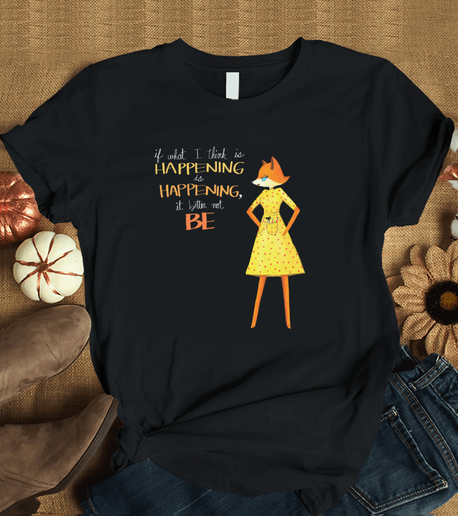 Fantastic Mr. Fox If What I Think Is Happening Illustration with Fox in Yellow Dress T-Shirt