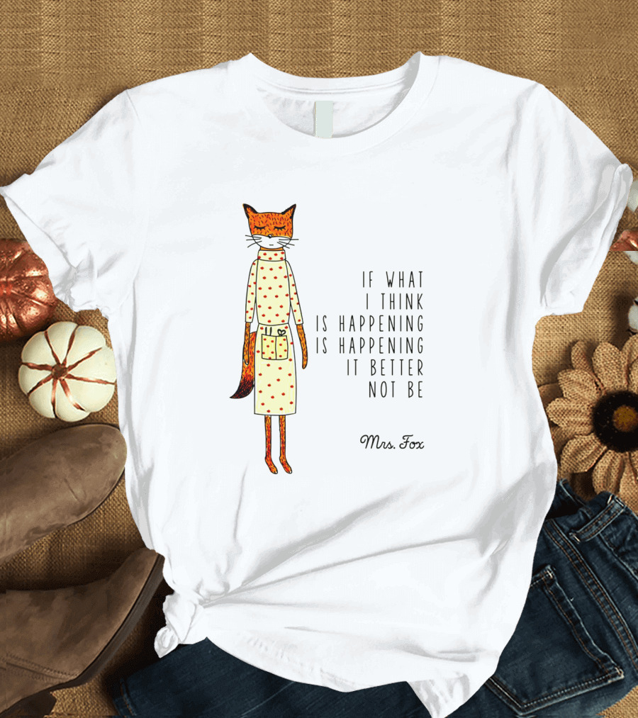 Fantastic Mr. Fox Mrs. Fox Polka Dot If What I Think Is Happening Is Happening It Better Not Be T-Shirt