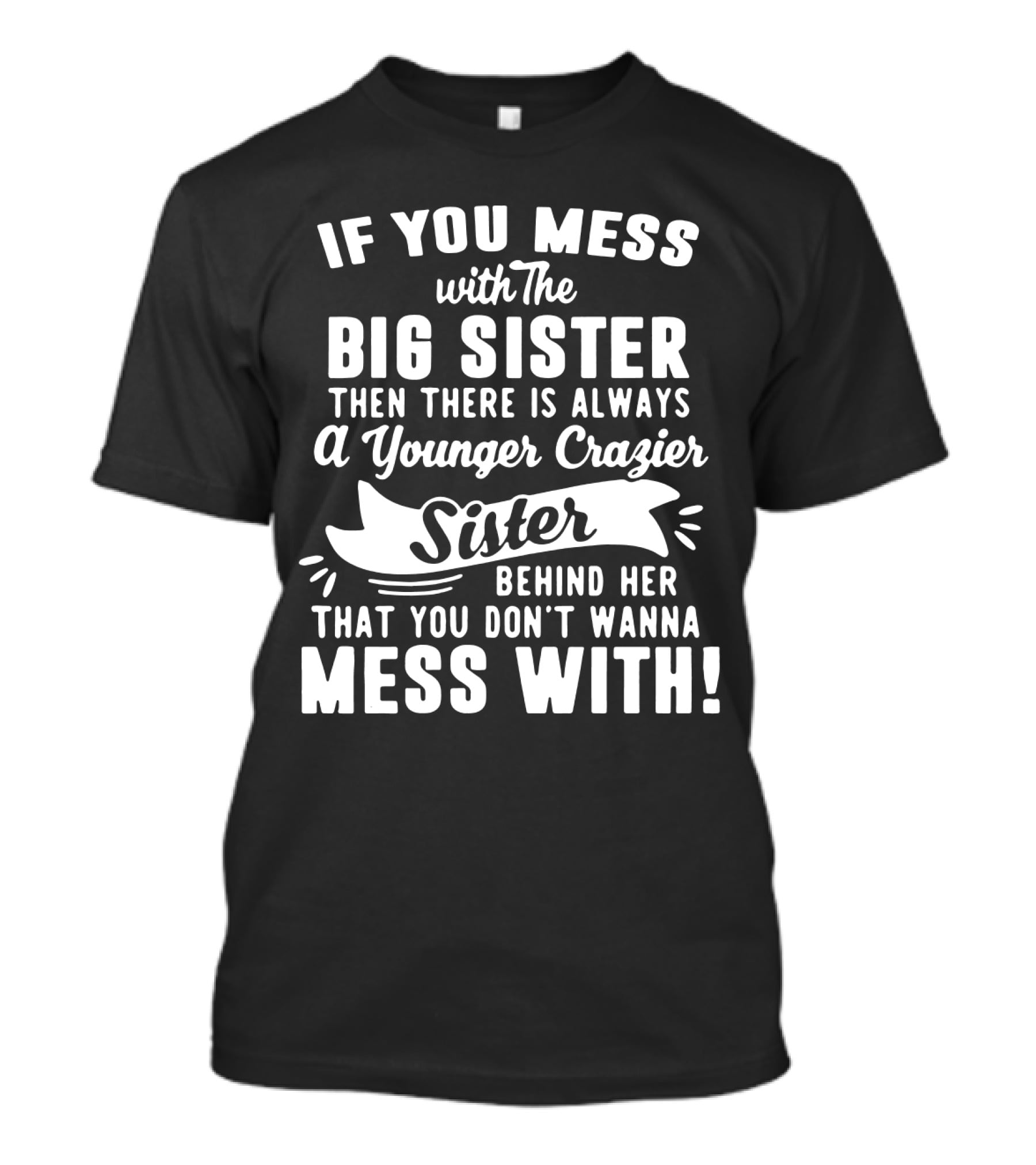 If You Mess With The Big Sister Then There Is Always A Younger Crazier Sister Behind Her That You Don't Wanna Mess T-Shirt