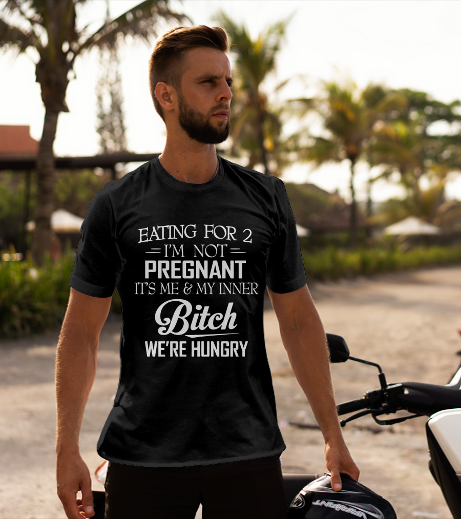 Eating For 2 I'm Not Pregnant It's ME And My Inner Bitch We're Hungry T-Shirt