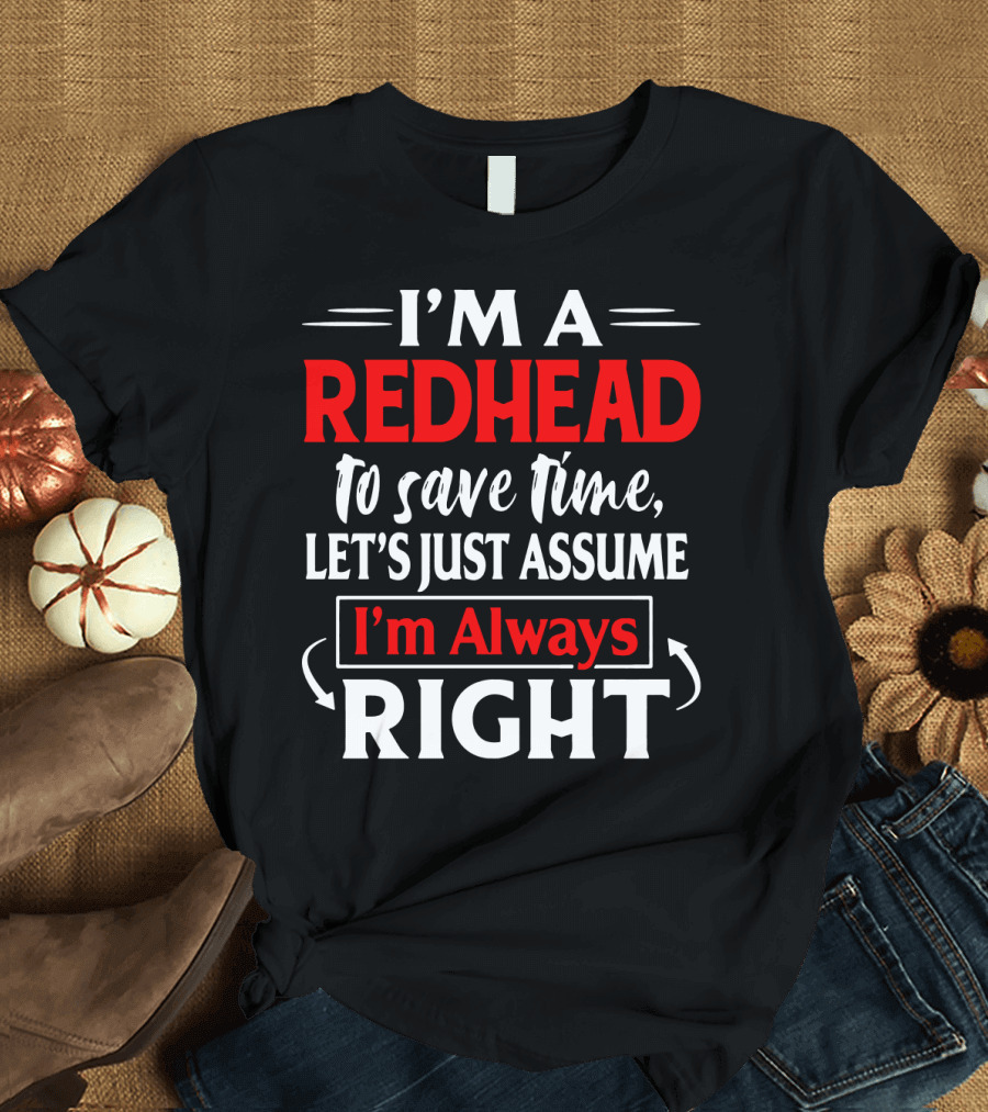 I'm a Redhead to Save Time Let's Just Assume I'm Always Right T-Shirt