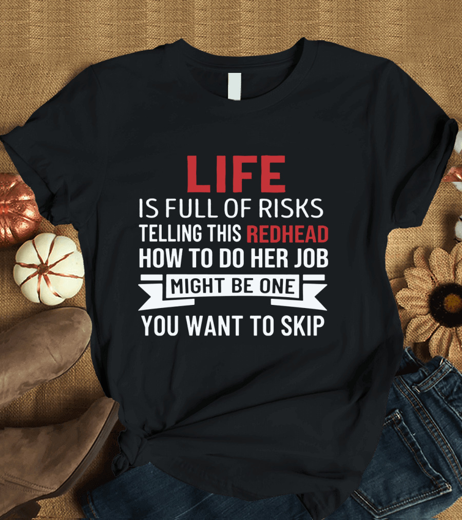 Life Is Full of Risks Telling This Redhead How to Do Her Job Might Be One You Want to Skip T-Shirt