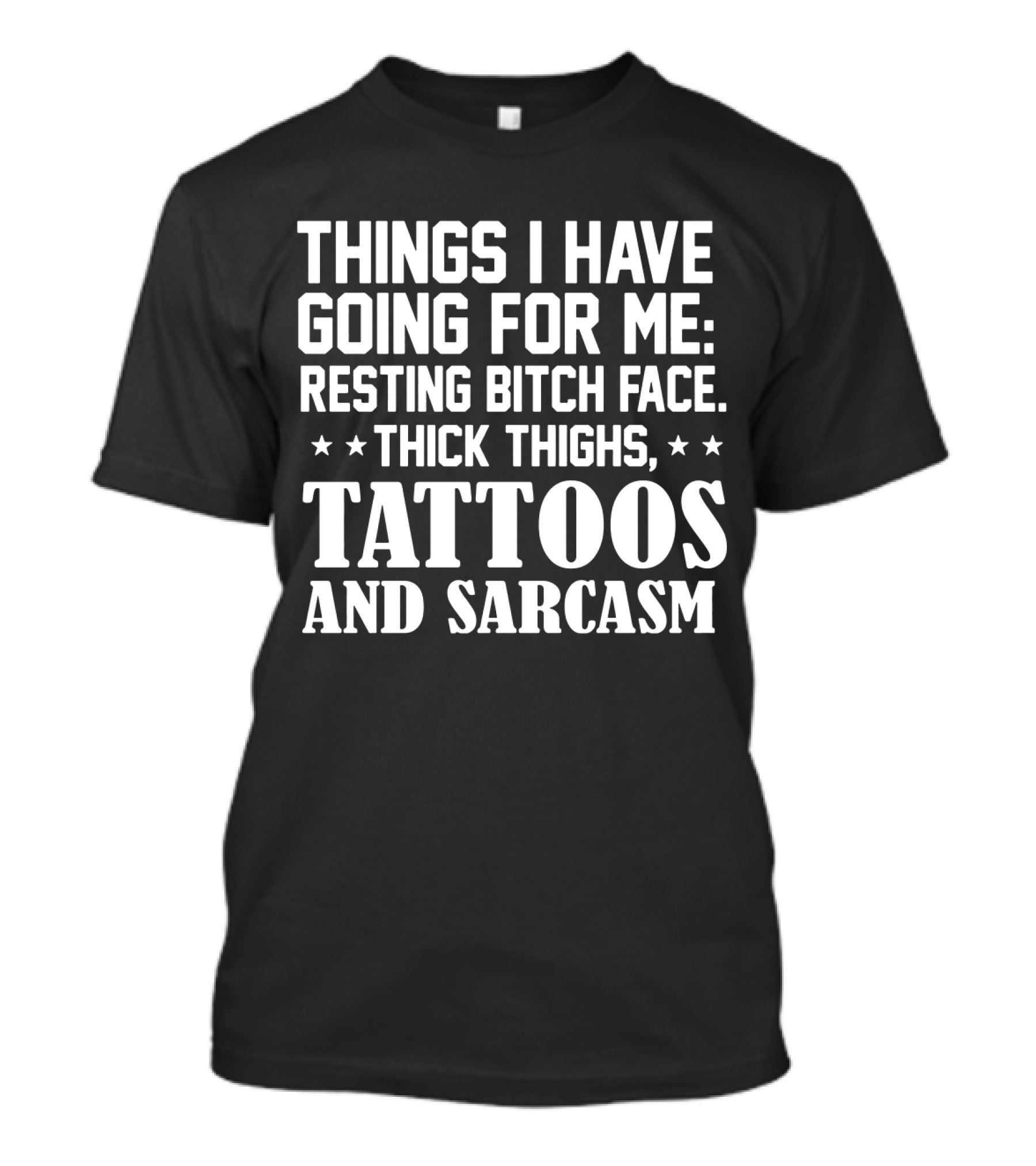 Things I Have Going For Me Resting Bitch Face Thick Thighs Tattoos And Sarcasm T-Shirt