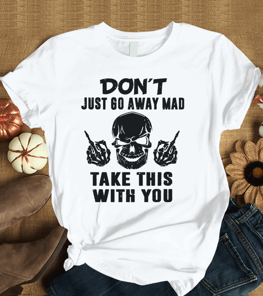 Don't Just Go Away Mad Take This With You Skull Middle Finger T-Shirt