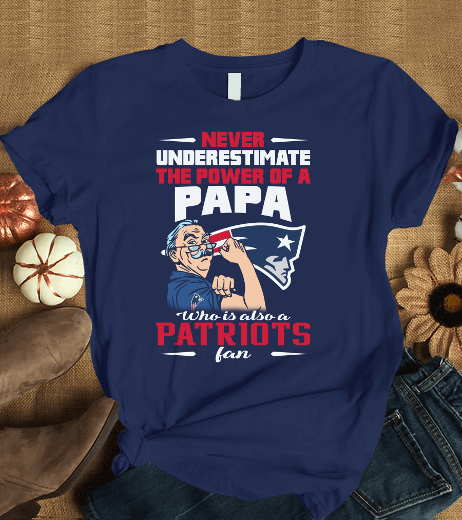 Never Underestimate the Power of a Papa Who is Also a Patriots Fan T-Shirt