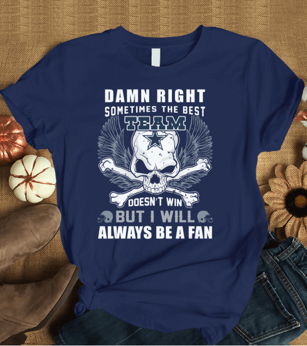 T-Shirt: Damn Right Sometimes the Best Team Doesn't Win But I Will Always Be a Fan T-Shirt Damn Right Sometimes the Best Team Doesn't Win But I Will Always Be a Fan T-Shirt