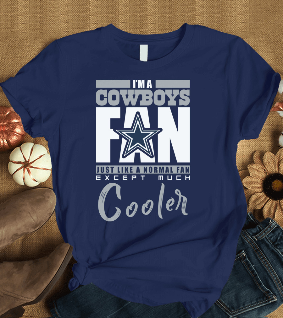 I'm a Cowboys Fan Just Like a Normal Fan Except Much Cooler T-Shirt