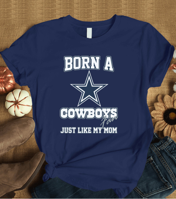 T-Shirt: BORN A COWBOYS FAN JUST LIKE MY MOM T-Shirt BORN A COWBOYS FAN JUST LIKE MY MOM T-Shirt