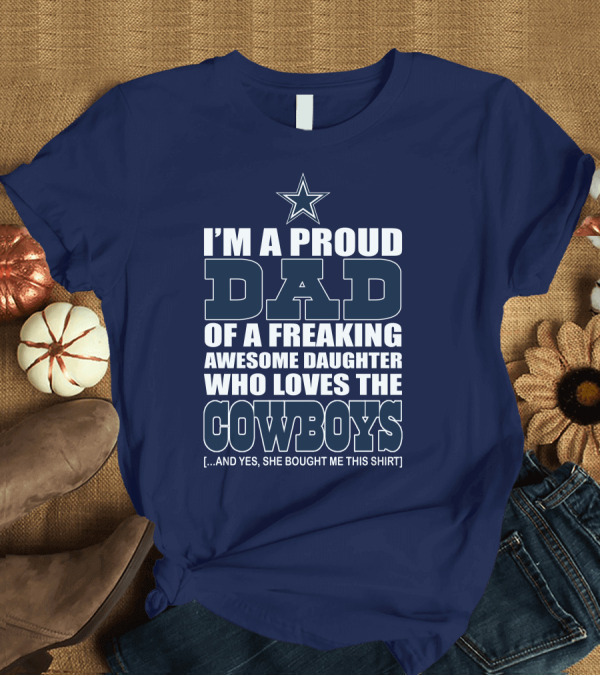 T-Shirt: I'm a Proud Dad of a Freaking Awesome Daughter Who Loves the Cowboys T-Shirt I'm a Proud Dad of a Freaking Awesome Daughter Who Loves the Cowboys T-Shirt
