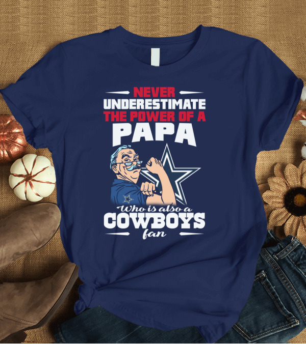 T-Shirt: NEVER UNDERESTIMATE THE POWER OF A PAPA WHO IS ALSO A COWBOYS FAN T-Shirt NEVER UNDERESTIMATE THE POWER OF A PAPA WHO IS ALSO A COWBOYS FAN T-Shirt