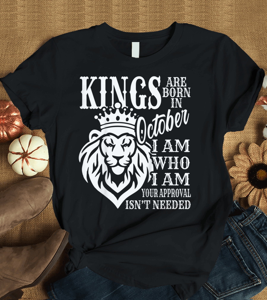 KINGS Are Born In October I Am Who I Am Your Approval Isn't Needed Lion T-Shirt
