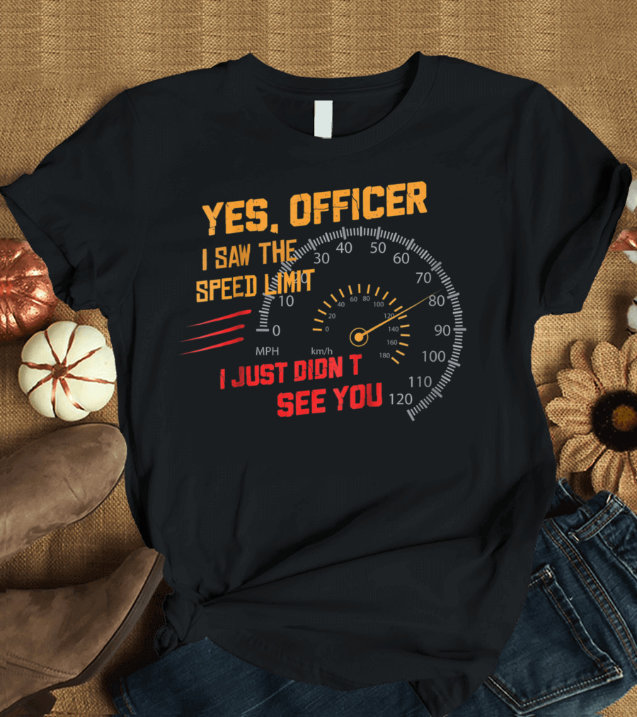Yes Officer I Saw The Speed Limit I Just Didn't See You Speedometer MPH km/h T-Shirt