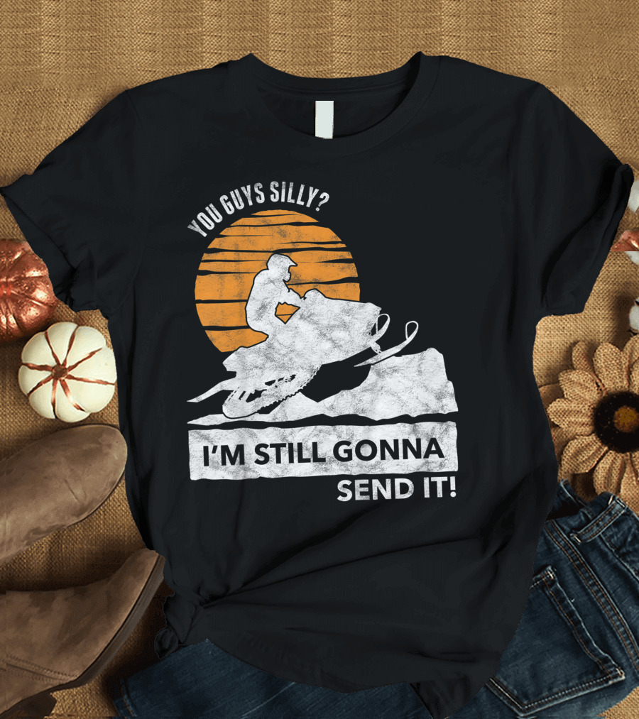 You Guys Silly I'm Still Gonna Send It Snowmobile Adventure Sunset T-Shirt