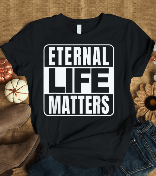 T-Shirt: Eternal Life Matters T-Shirt Eternal Life Matters T-Shirt