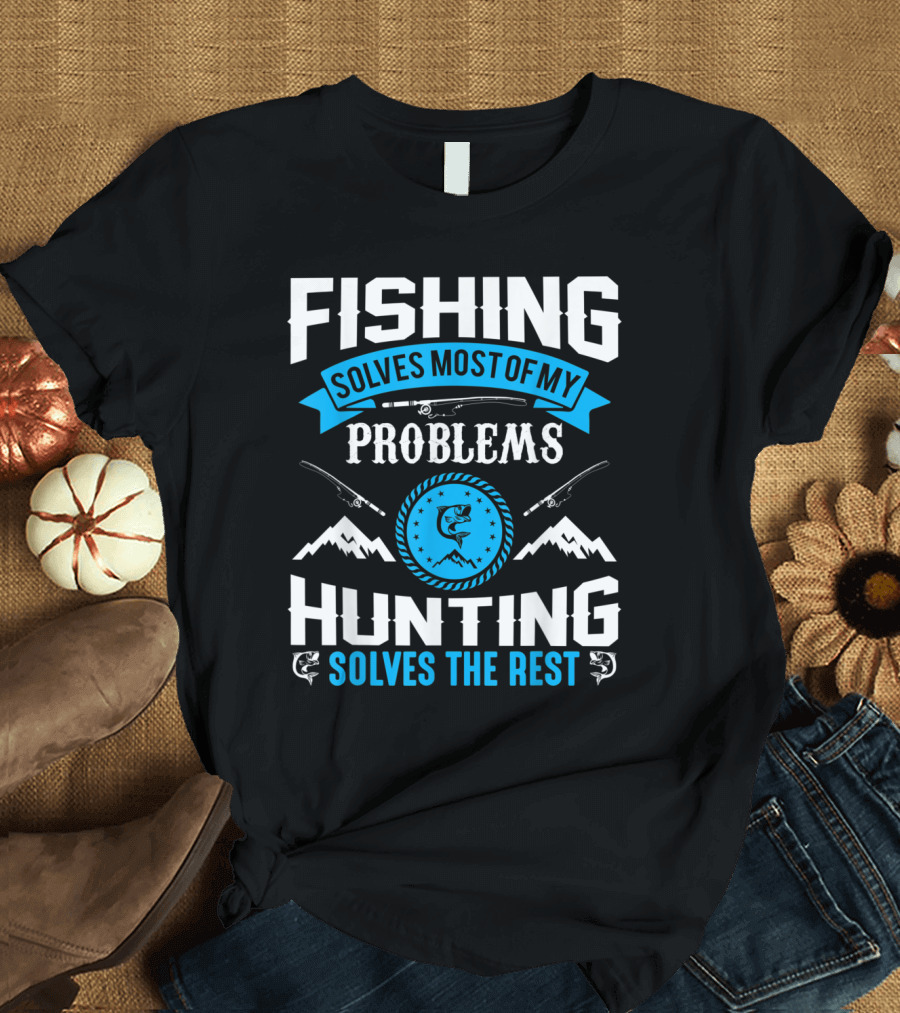 Fishing Solves Most of My Problems Hunting Solves the Rest with Outdoor Adventure and Nature Elements T-Shirt