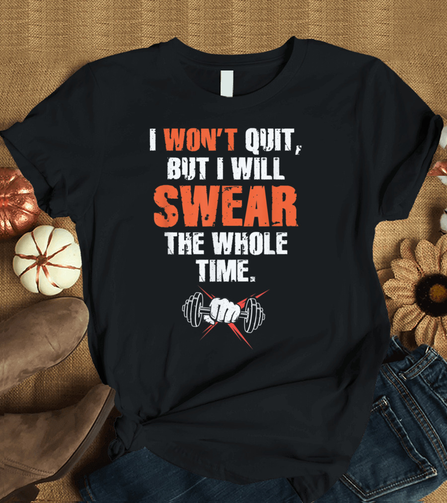 I Won't Quit But I Will Swear the Whole Time with Dumbbell Motivation T-Shirt