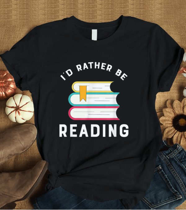 T-Shirt: I'd Rather Be Reading Funny Bookworm Stack with Bookmark T-Shirt I'd Rather Be Reading Funny Bookworm Stack with Bookmark T-Shirt