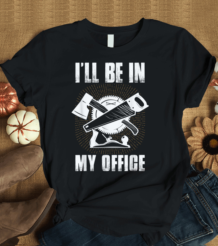 I'll Be In My Office Woodworking Tools Circular Saw Axe Hand Plane T-Shirt