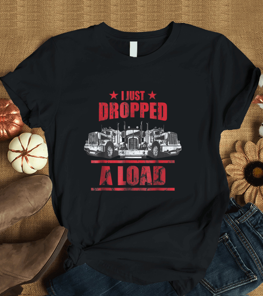 I Just Dropped A Load Funny Trucker Driver Vintage Semi Trucks T-Shirt