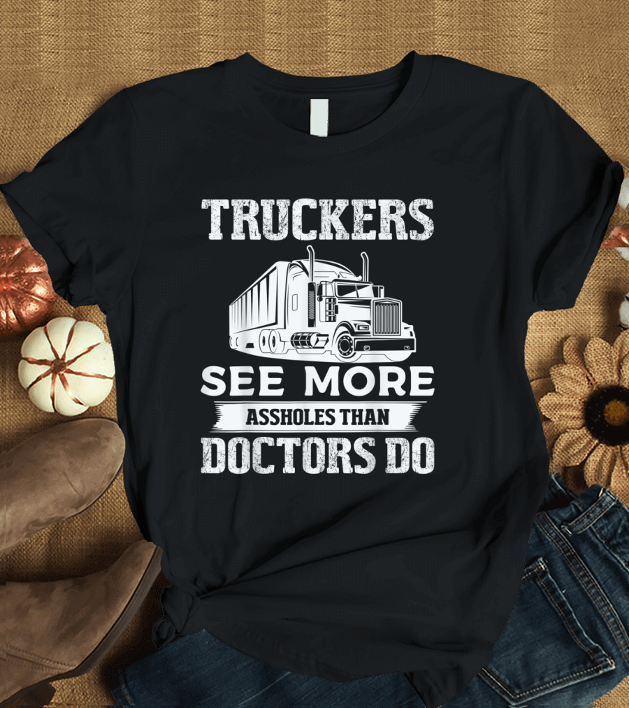 Truckers See More Assholes Than Doctors Do Funny Trucker Truck Driver T-Shirt