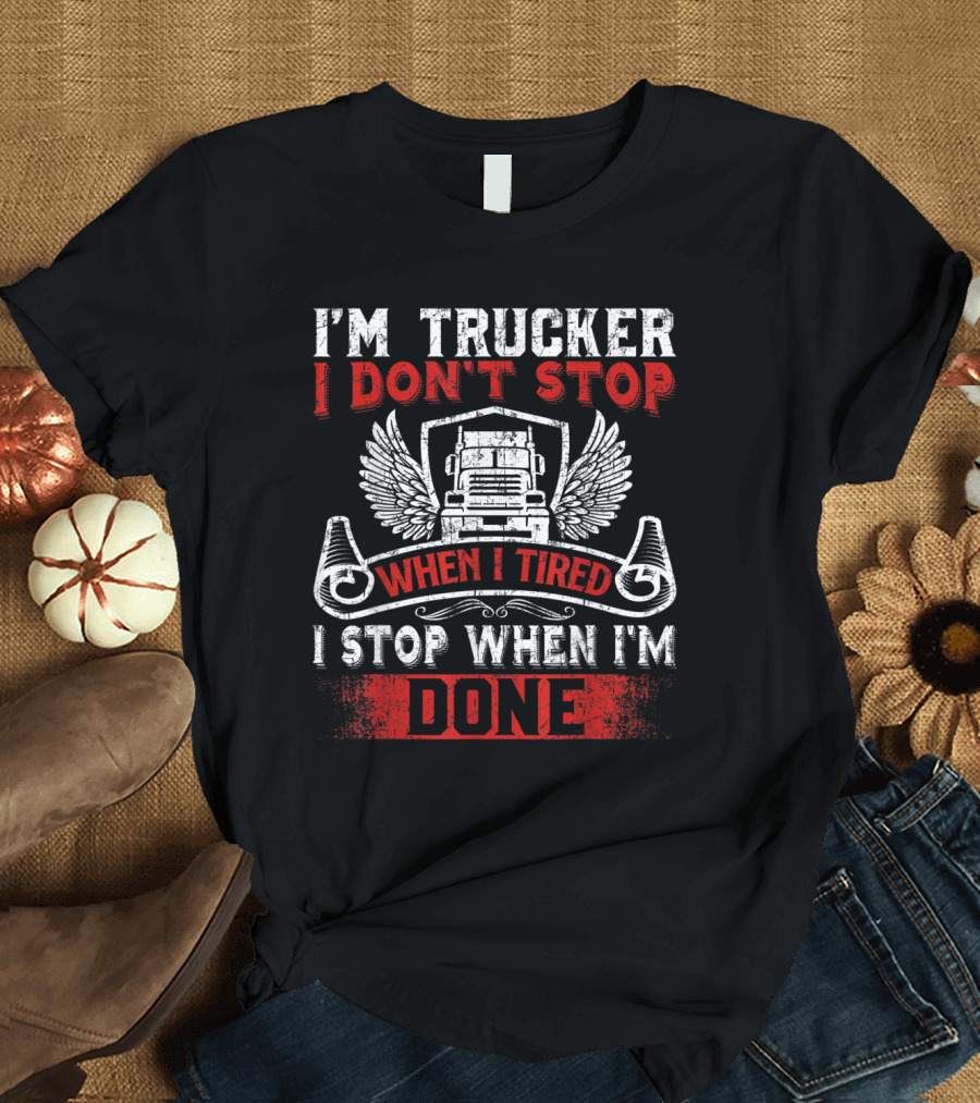 I'm Trucker I Don't Stop When Tired I Stop When I'm Done T-Shirt