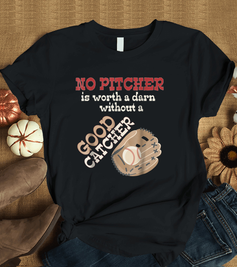 No Pitcher Is Worth a Darn Without a Good Catcher Baseball Softball Insight T-Shirt