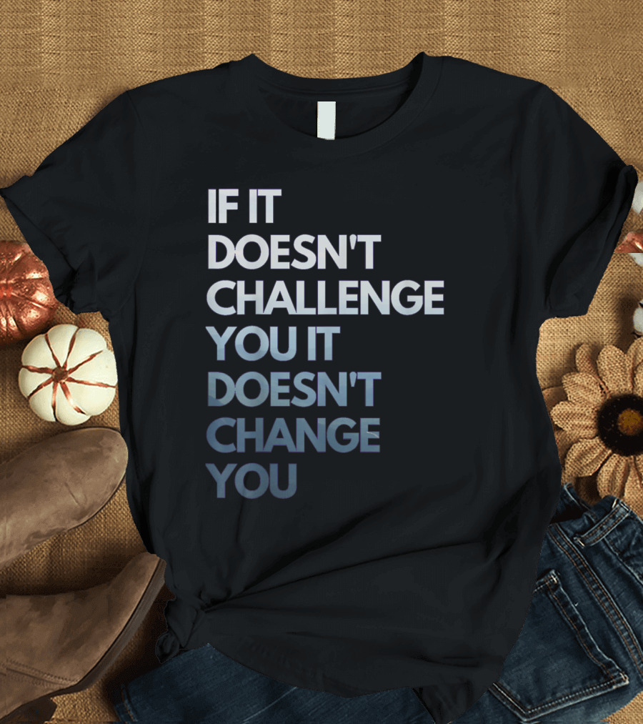 If It Doesn't Challenge You It Doesn't Change You Fitness Motivation T-Shirt