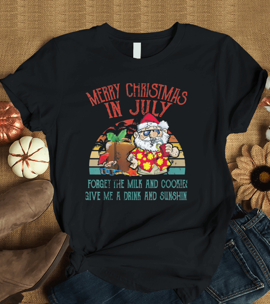 Merry Christmas in July Forget the Milk and Cookies Give Me a Drink and Sunshine Santa T-Shirt
