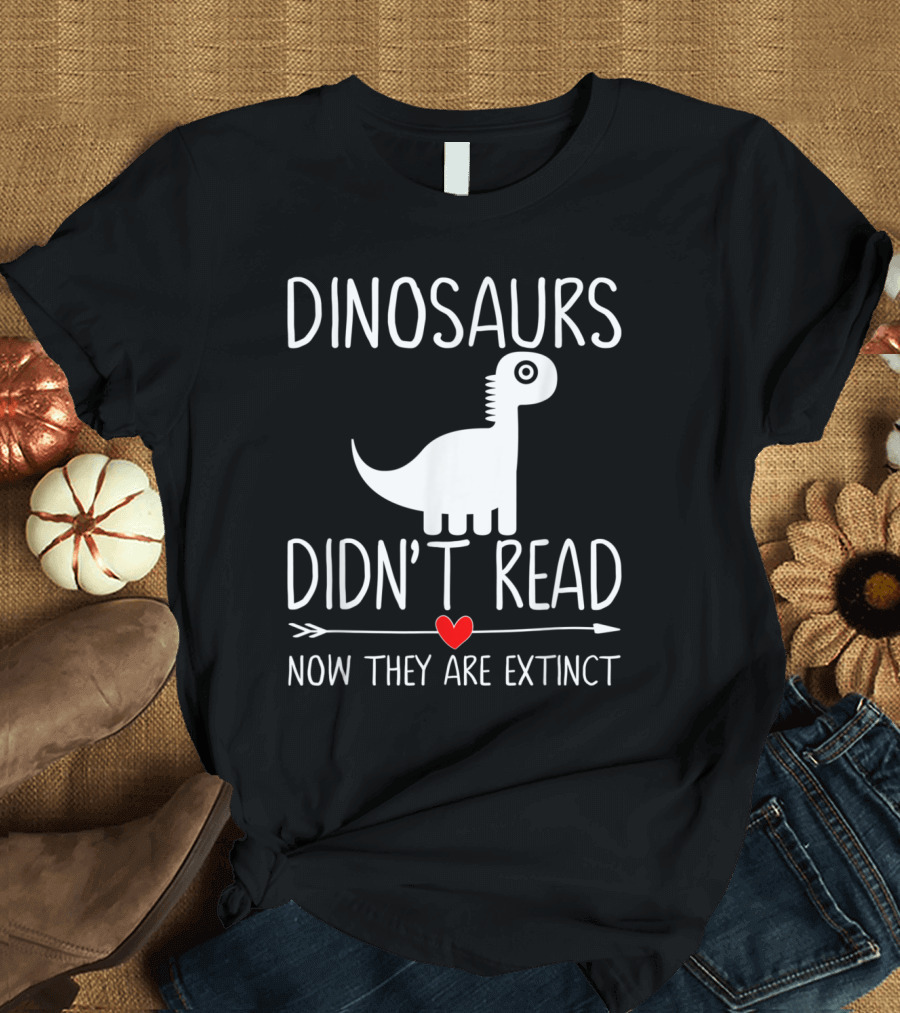 Dinosaurs Didn't Read Now They Are Extinct Funny Reading T-Shirt
