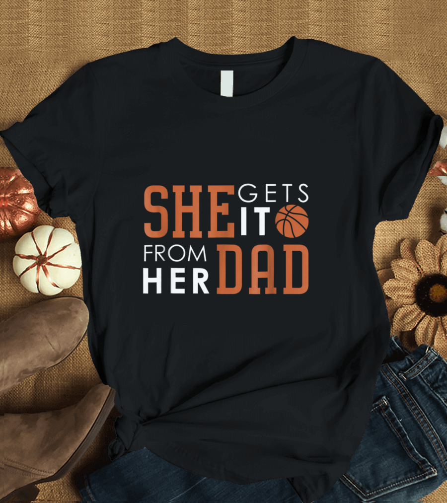 She Gets It from Her Dad Basketball Dad Funny Proud Practice T-Shirt