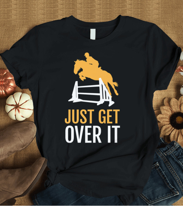 T-Shirt: Just Get Over It Horseback Riding Jumping T-Shirt Just Get Over It Horseback Riding Jumping T-Shirt