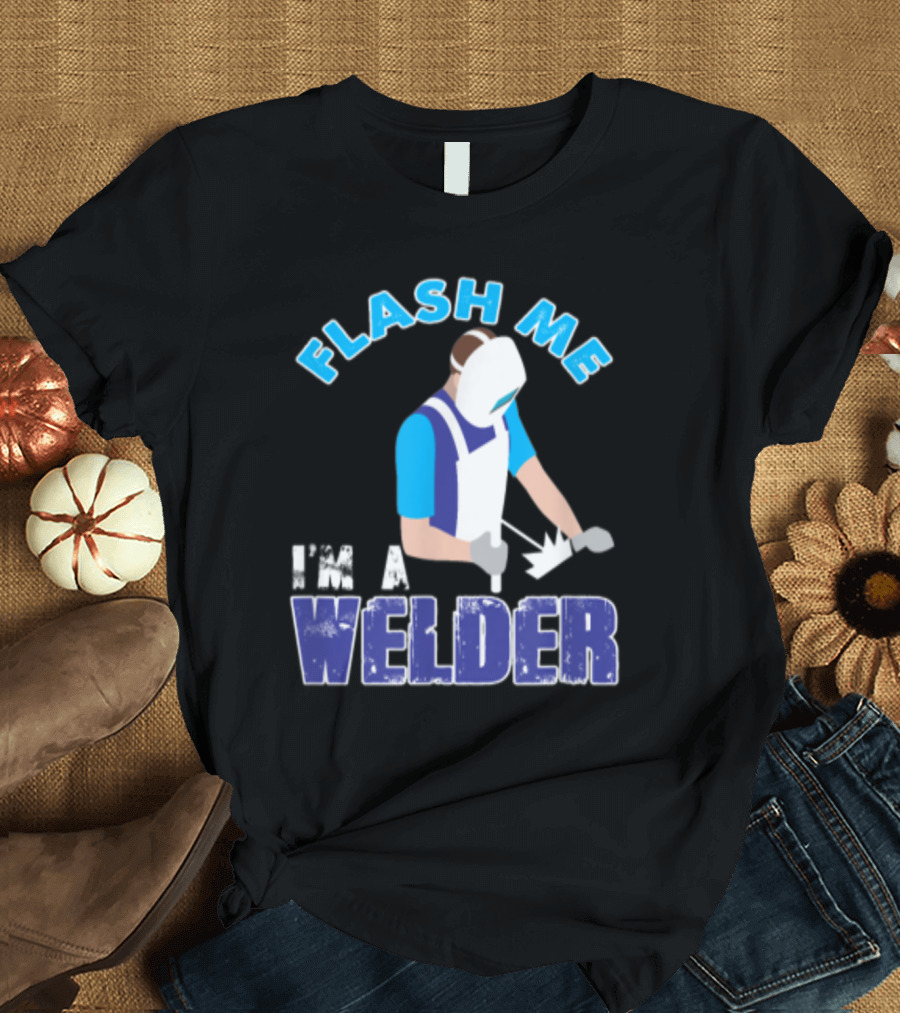 Flash Me I'm a Welder Funny Welding Humor T-Shirt