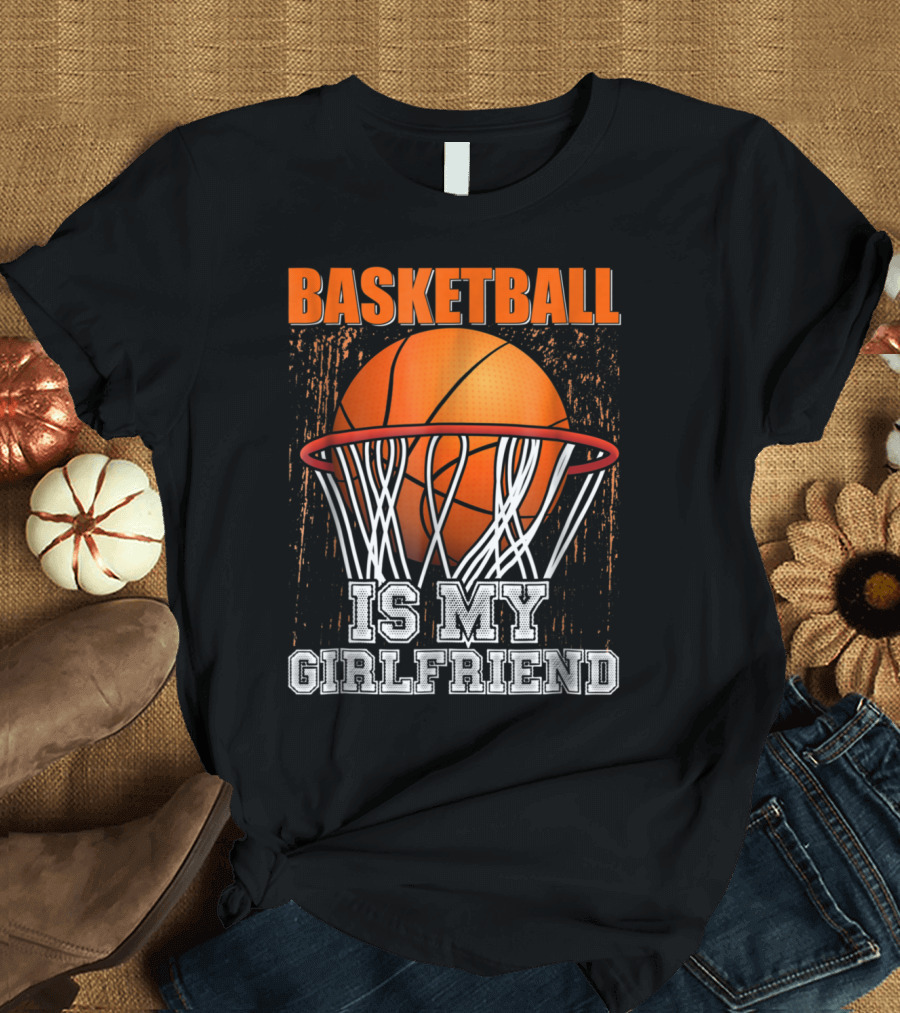 Basketball Is My Girlfriend with Basketball and Hoop Image T-Shirt