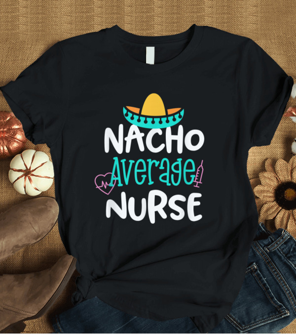 T-Shirt: Nacho Average Nurse Sombrero Heartbeat Syringe Fun T-Shirt Nacho Average Nurse Sombrero Heartbeat Syringe Fun T-Shirt