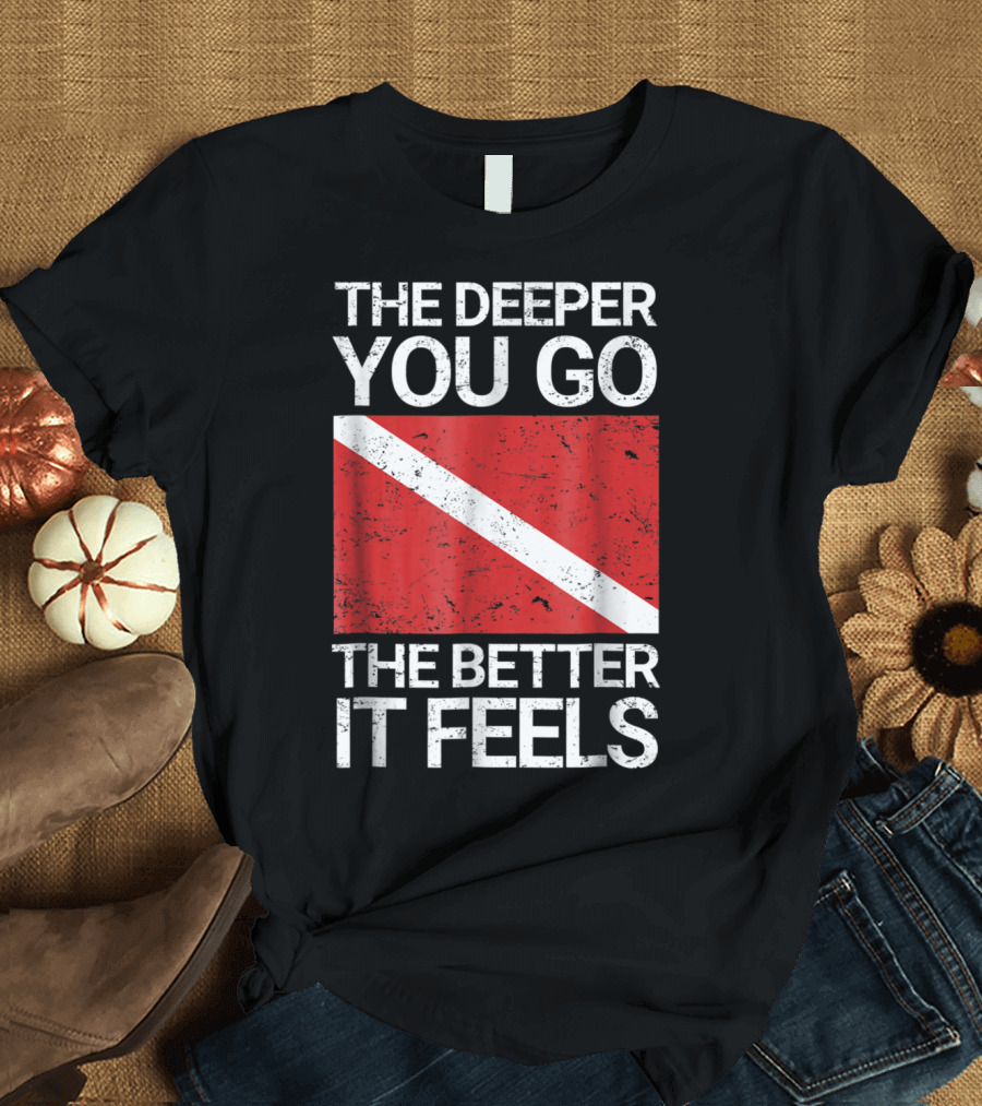 The Deeper You Go the Better It Feels Funny Scuba Diving with Red Dive Flag T-Shirt