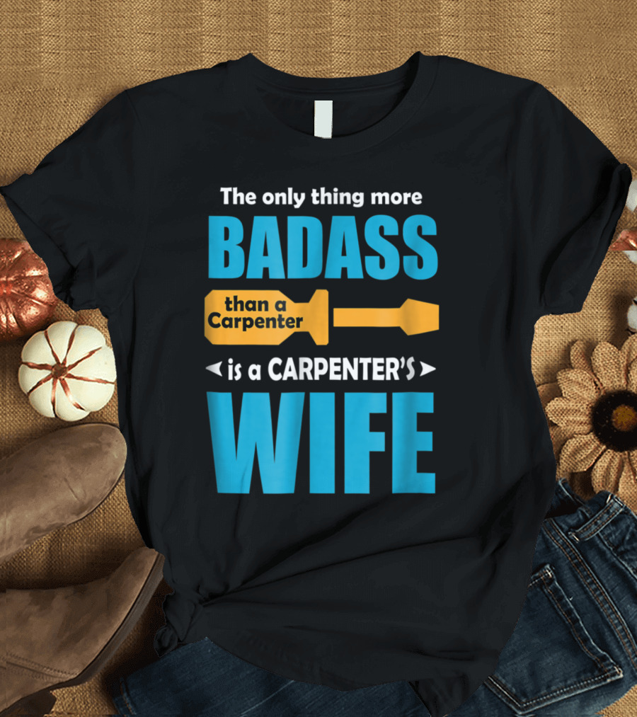 The Only Thing More Badass Than a Carpenter is a Carpenter's Wife T-Shirt