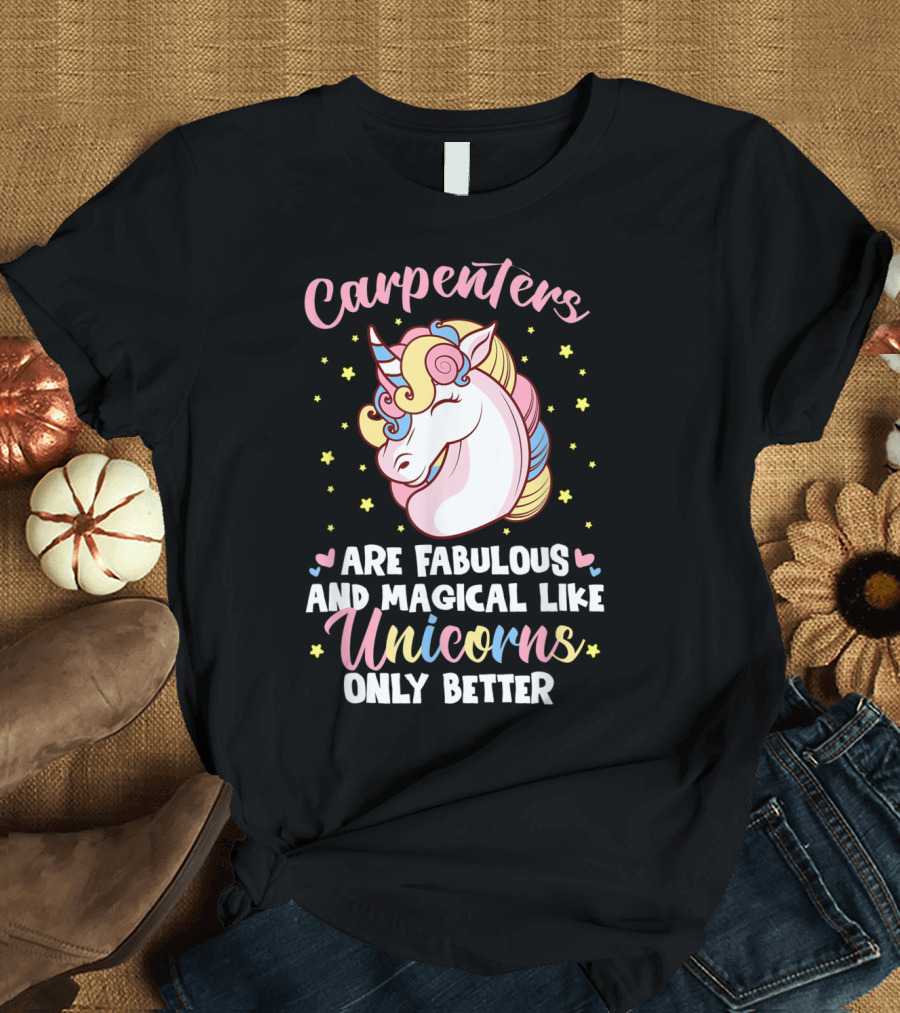 Carpenters Are Fabulous and Magical Like Unicorns Only Better T-Shirt