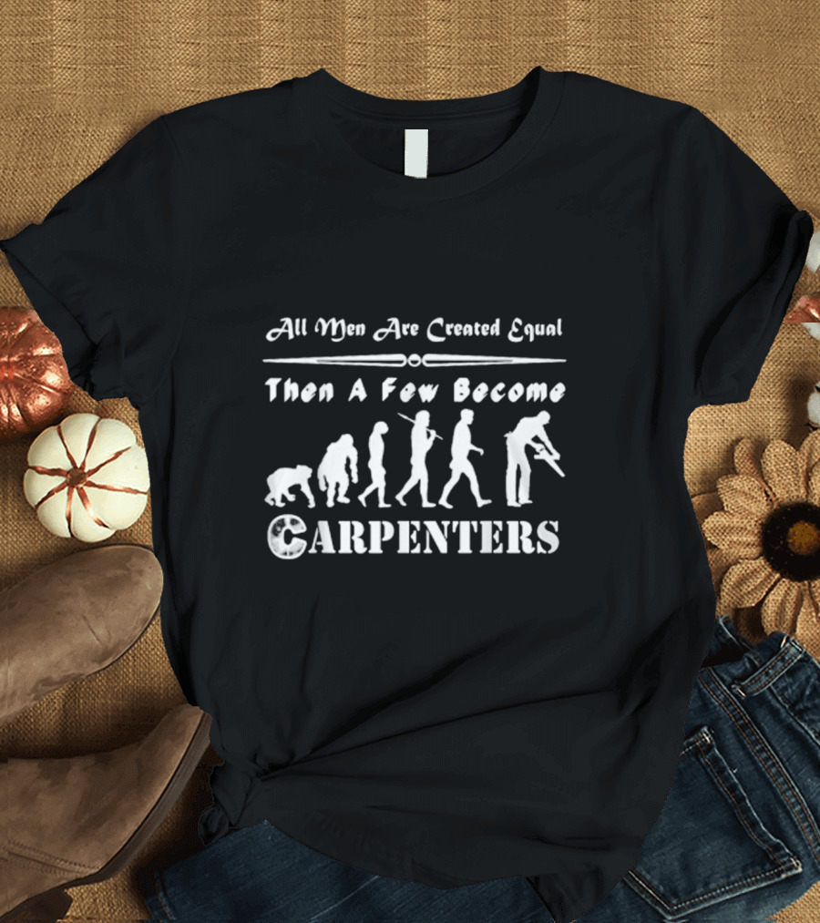 All Men Are Created Equal Then A Few Become Carpenters Evolution T-Shirt