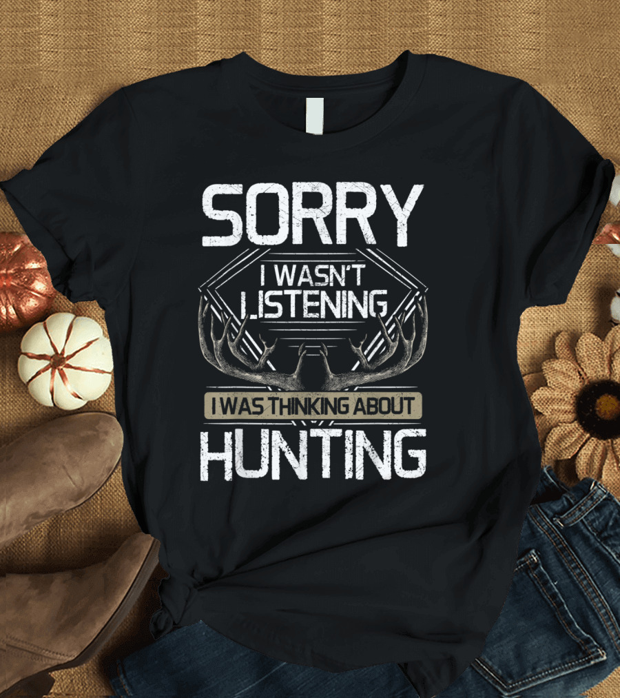 Sorry I Wasn't Listening I Was Thinking About Hunting Deer Antlers T-Shirt