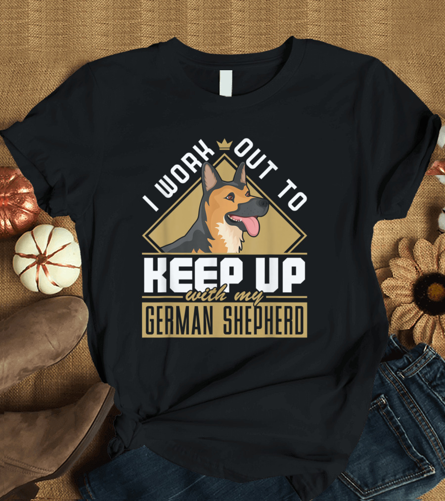 I Work Out to Keep Up with My German Shepherd T-Shirt