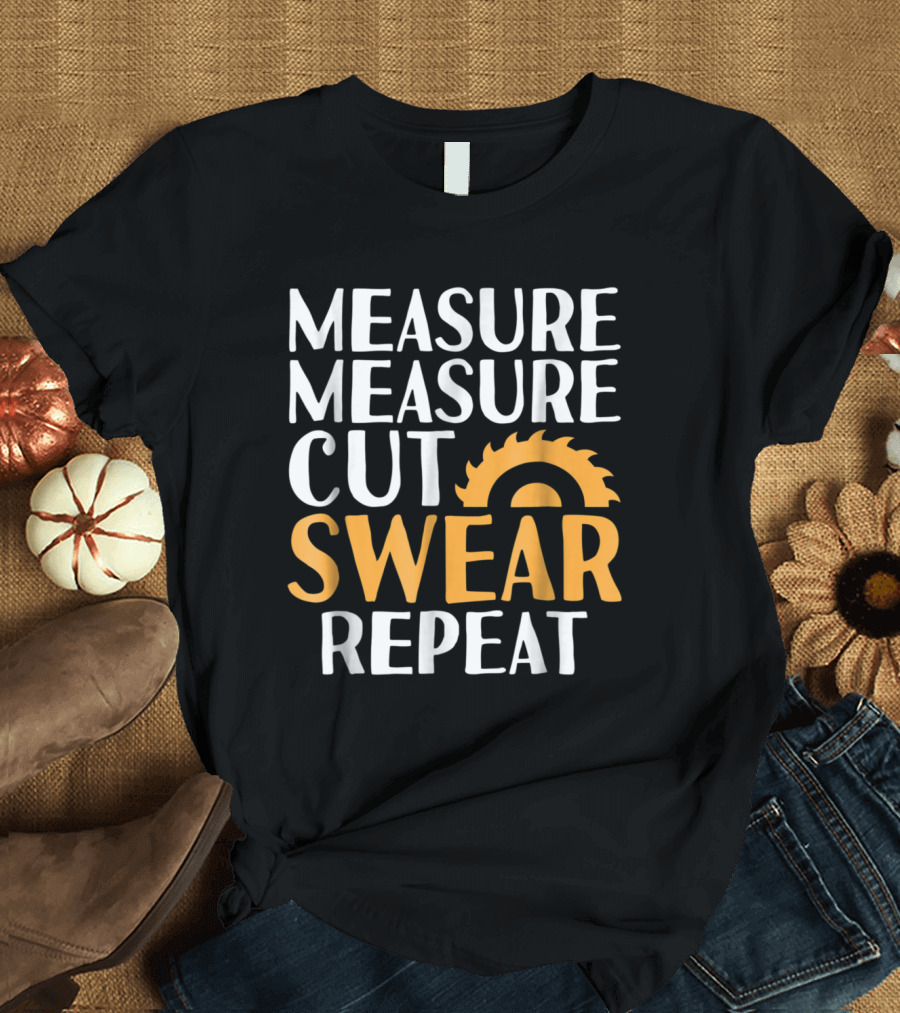 Measure Measure Cut Swear Repeat with Saw Blade T-Shirt