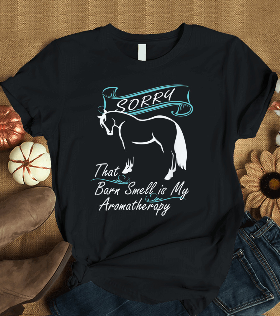 Barn Smell is My Aromatherapy Sorry Horse T-Shirt