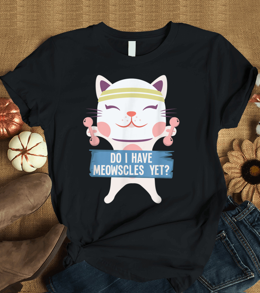 Cat with Dumbbells Do I Have Meowscles Yet? Fitness Humor T-Shirt