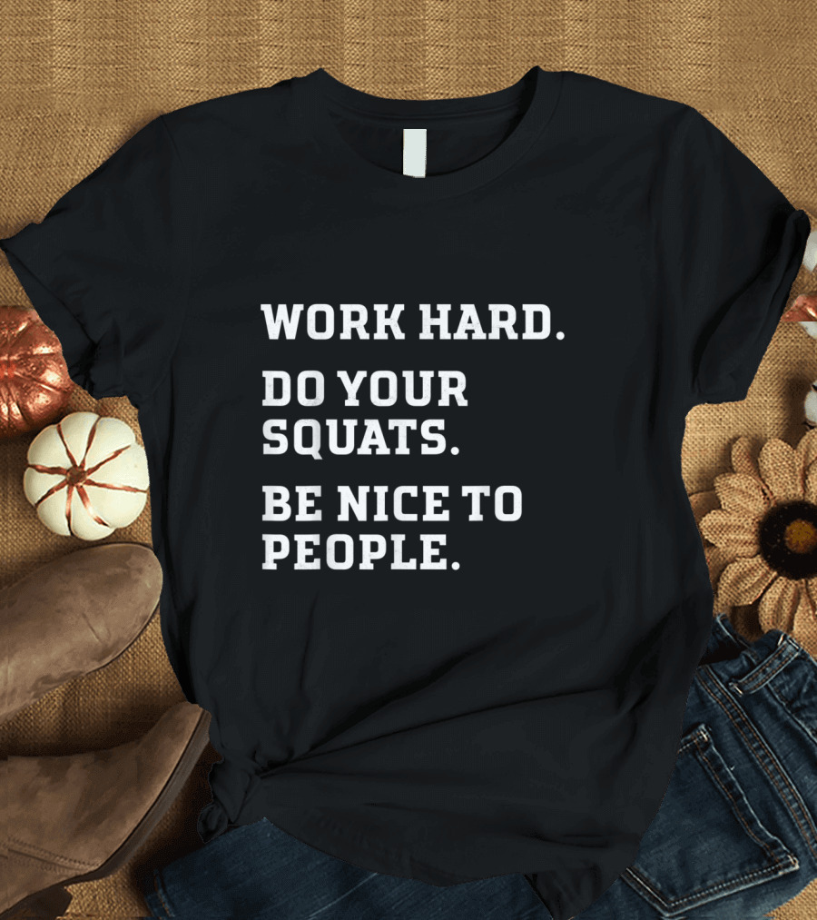 Work Hard Do Your Squats Be Nice to People Motivational Fitness Message T-Shirt