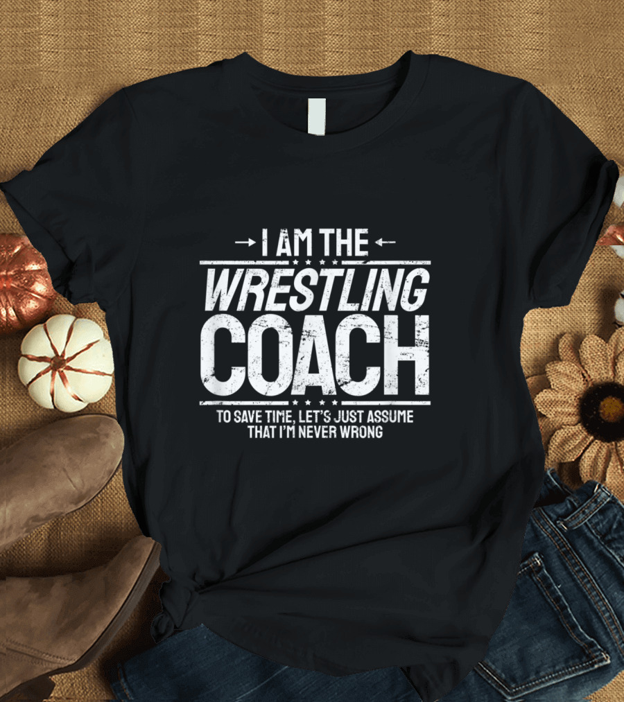 I Am the Wrestling Coach Never Wrong Smart Humor Grappling T-Shirt