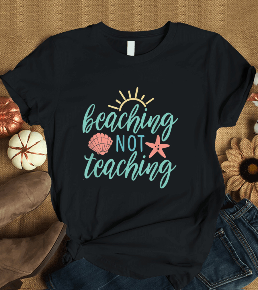 Beaching Not Teaching Sun Seashell Starfish T-Shirt