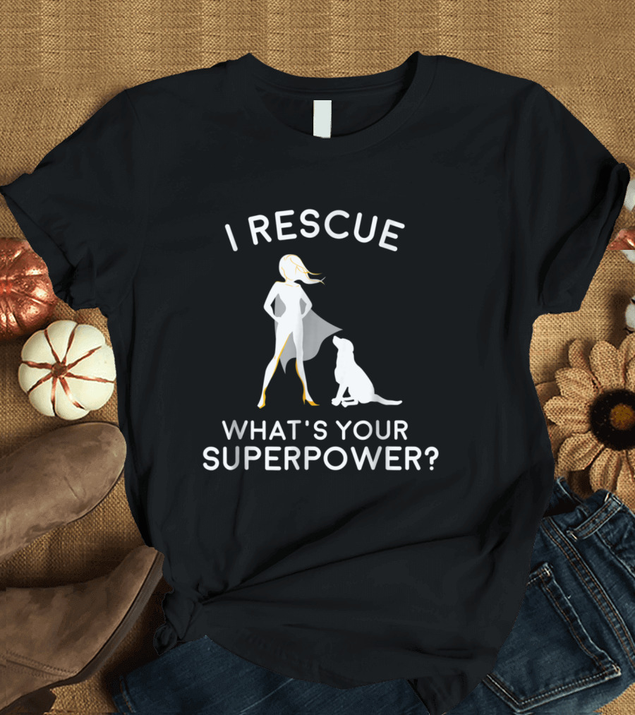 I Rescue Dogs What's Your Superpower Heroic Pet Savior T-Shirt