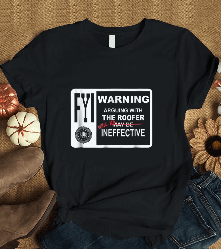 FYI Warning Arguing With The Roofer Will Be Ineffective Humor Sign T-Shirt