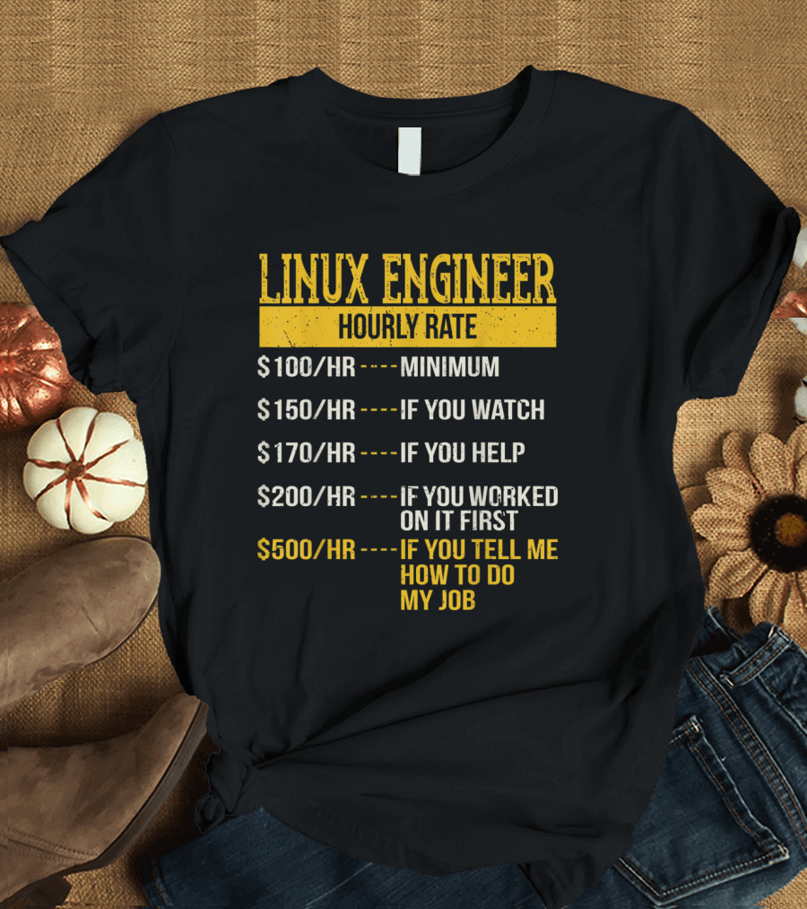 Linux Engineer Hourly Rate: Minimum, If You Watch, If You Help, If You Worked on It First, If You Tell Me How to Do My Job T-Shirt