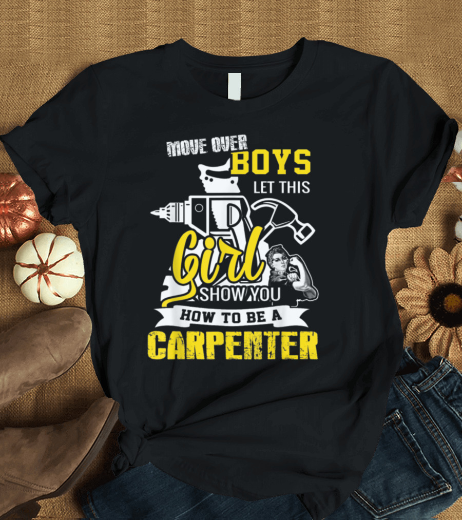 Move Over Boys Let This Girl Show You How to Be a Carpenter T-Shirt